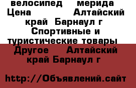 велосипед    мерида › Цена ­ 17 000 - Алтайский край, Барнаул г. Спортивные и туристические товары » Другое   . Алтайский край,Барнаул г.